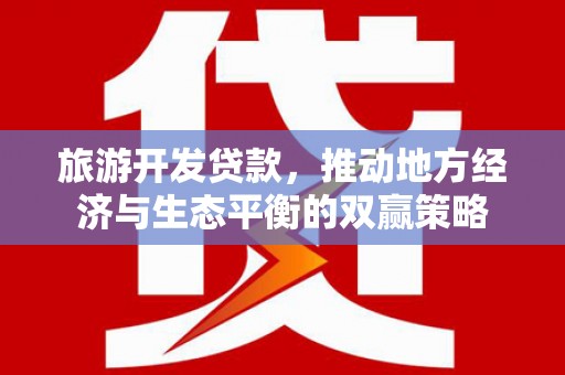 大兴安岭旅游开发贷款，推动地方经济与生态平衡的双赢策略