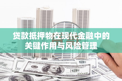 大兴安岭贷款抵押物在现代金融中的关键作用与风险管理