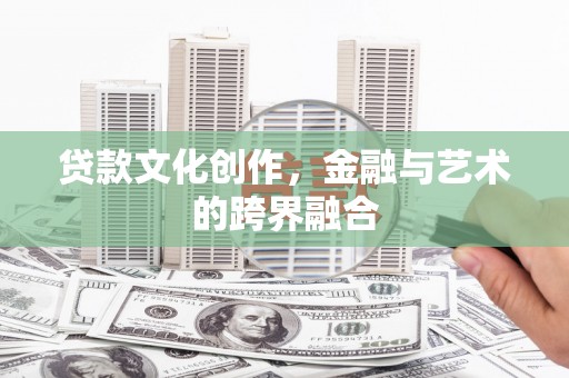 大兴安岭贷款文化创作，金融与艺术的跨界融合