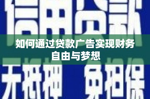大兴安岭如何通过贷款广告实现财务自由与梦想