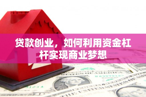 大兴安岭贷款创业，如何利用资金杠杆实现商业梦想