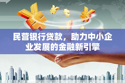 大兴安岭民营银行贷款，助力中小企业发展的金融新引擎