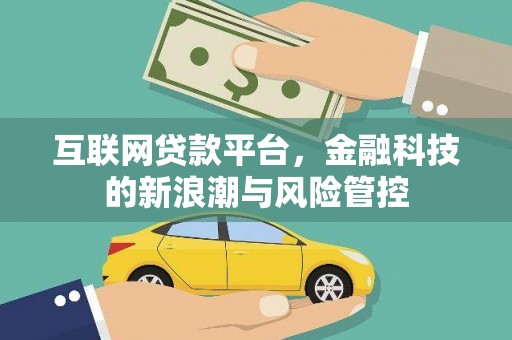大兴安岭互联网贷款平台，金融科技的新浪潮与风险管控