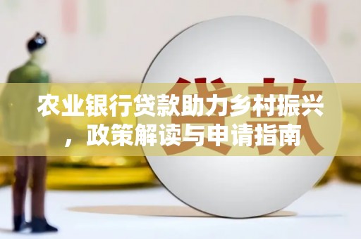 大兴安岭农业银行贷款助力乡村振兴，政策解读与申请指南