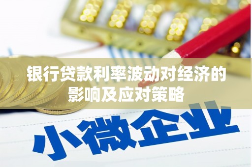 大兴安岭银行贷款利率波动对经济的影响及应对策略