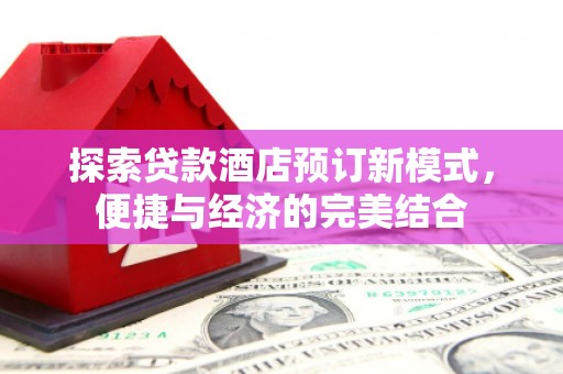 大兴安岭探索贷款酒店预订新模式，便捷与经济的完美结合