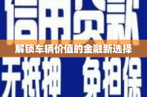 大兴安岭解锁车辆价值的金融新选择
