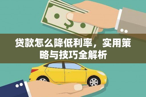 大兴安岭贷款怎么降低利率，实用策略与技巧全解析