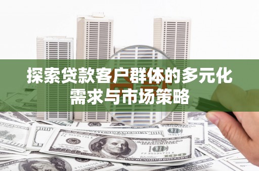 大兴安岭探索贷款客户群体的多元化需求与市场策略