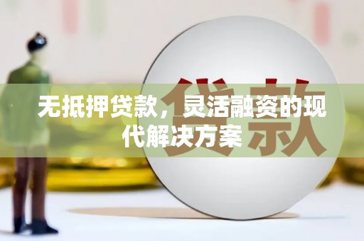 大兴安岭无抵押贷款，灵活融资的现代解决方案