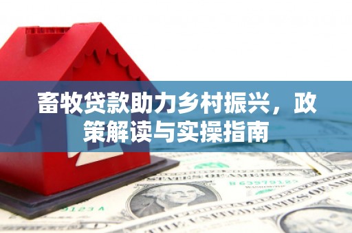 大兴安岭畜牧贷款助力乡村振兴，政策解读与实操指南