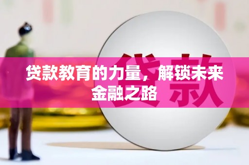 大兴安岭贷款教育的力量，解锁未来金融之路