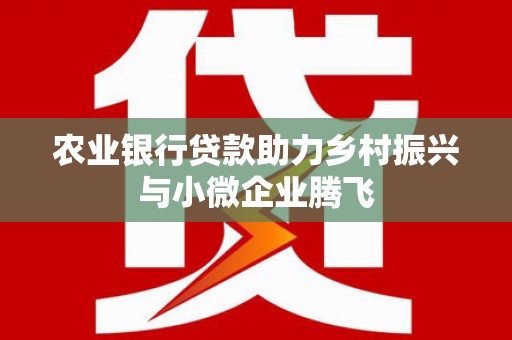 大兴安岭农业银行贷款助力乡村振兴与小微企业腾飞