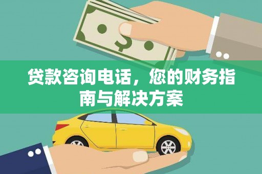 大兴安岭贷款咨询电话，您的财务指南与解决方案