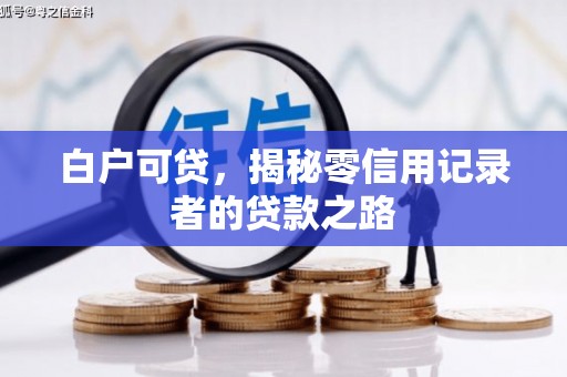 大兴安岭白户可贷，揭秘零信用记录者的贷款之路