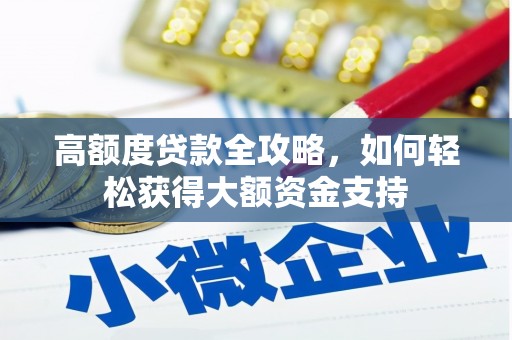 大兴安岭高额度贷款全攻略，如何轻松获得大额资金支持