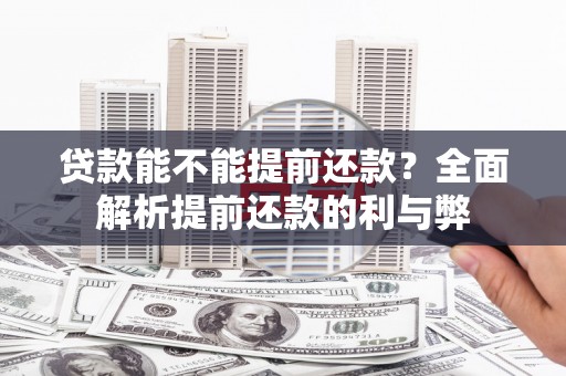 大兴安岭贷款能不能提前还款？全面解析提前还款的利与弊