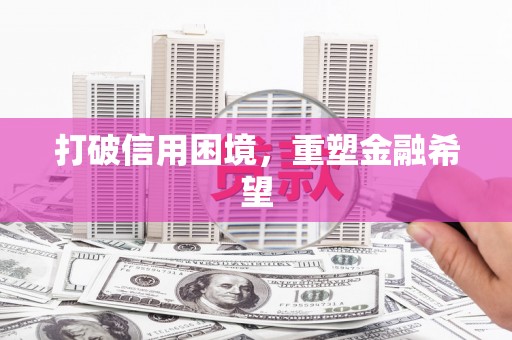大兴安岭打破信用困境，重塑金融希望