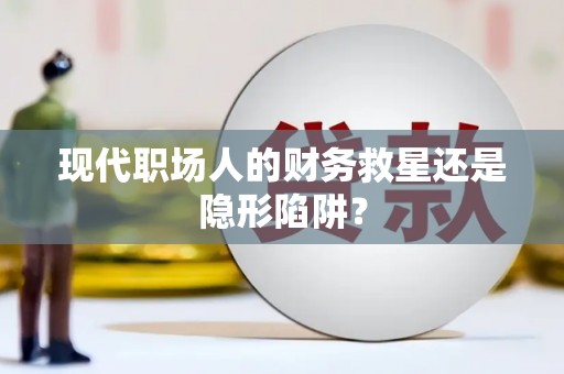 大兴安岭现代职场人的财务救星还是隐形陷阱？
