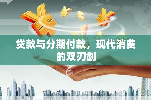 大兴安岭贷款与分期付款，现代消费的双刃剑