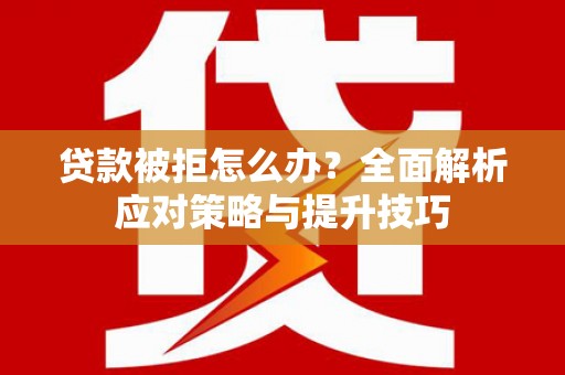 大兴安岭贷款被拒怎么办？全面解析应对策略与提升技巧