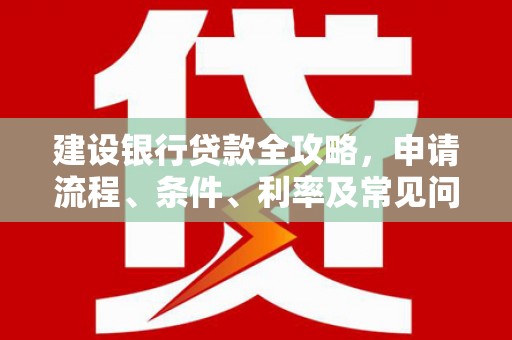 大兴安岭建设银行贷款全攻略，申请流程、条件、利率及常见问题解答