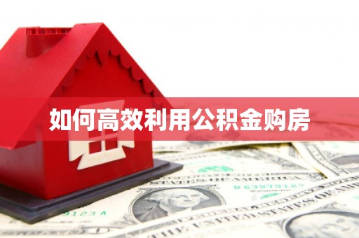 大兴安岭如何高效利用公积金购房