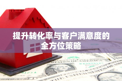 大兴安岭提升转化率与客户满意度的全方位策略