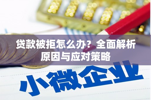 大兴安岭贷款被拒怎么办？全面解析原因与应对策略