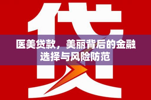 大兴安岭医美贷款，美丽背后的金融选择与风险防范