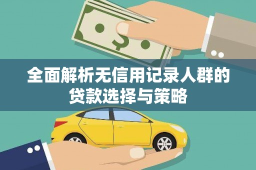 大兴安岭全面解析无信用记录人群的贷款选择与策略