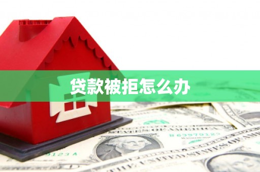 大兴安岭贷款被拒怎么办