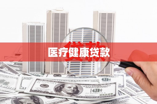 大兴安岭医疗健康贷款