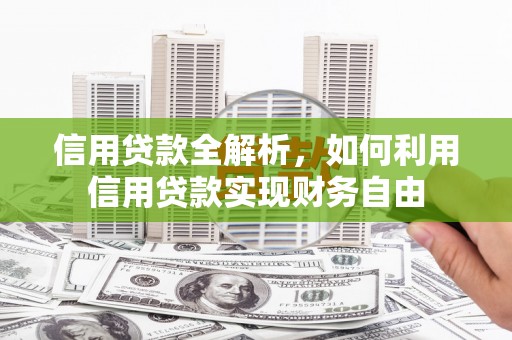 大兴安岭信用贷款全解析，如何利用信用贷款实现财务自由