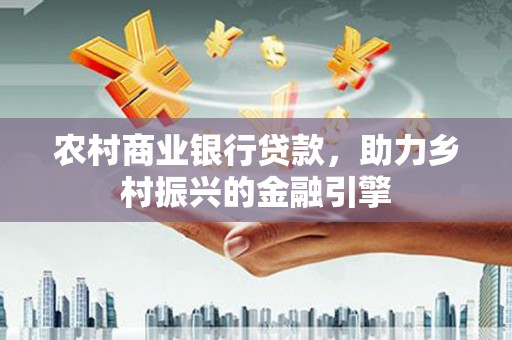 大兴安岭农村商业银行贷款，助力乡村振兴的金融引擎