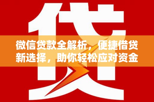 大兴安岭微信贷款全解析，便捷借贷新选择，助你轻松应对资金需求