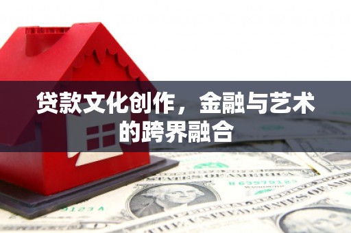 大兴安岭贷款文化创作，金融与艺术的跨界融合