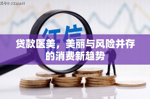 大兴安岭贷款医美，美丽与风险并存的消费新趋势