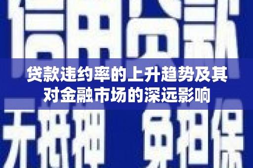 大兴安岭贷款违约率的上升趋势及其对金融市场的深远影响