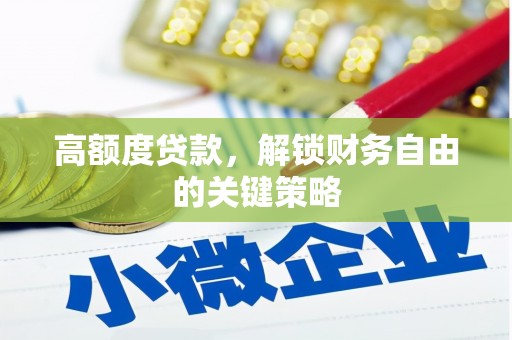 大兴安岭高额度贷款，解锁财务自由的关键策略